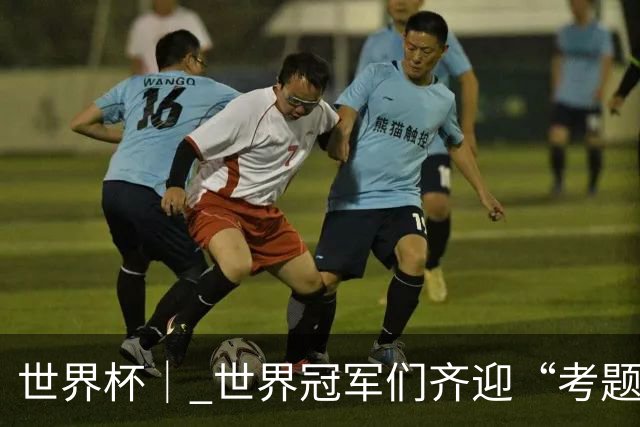 世界杯｜ 世界冠军们齐迎“考题”——四分之一决赛前瞻