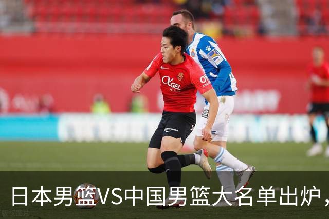 日本男篮VS中国男篮大名单出炉，渡边雄太放下狠话，杨瀚森要证明自己
