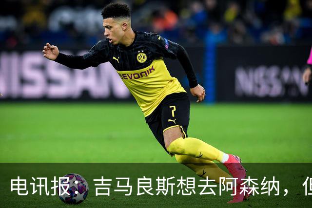 电讯报：吉马良斯想去阿森纳，但不确定是否该尝试强行离开