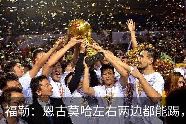 福勒：恩古莫哈左右两边都能踢，现阶段的利物浦很需要他