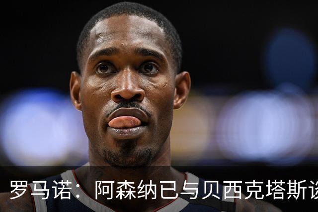 罗马诺：阿森纳已与贝西克塔斯谈妥特罗萨德转会，只待球员同意