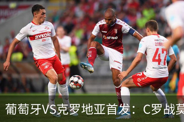 葡萄牙VS克罗地亚首发：C罗战莫德里奇 B费莱奥先发