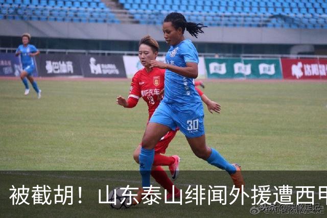 被截胡！山东泰山绯闻外援遭西甲豪门争抢，夏窗换外援又泡汤了